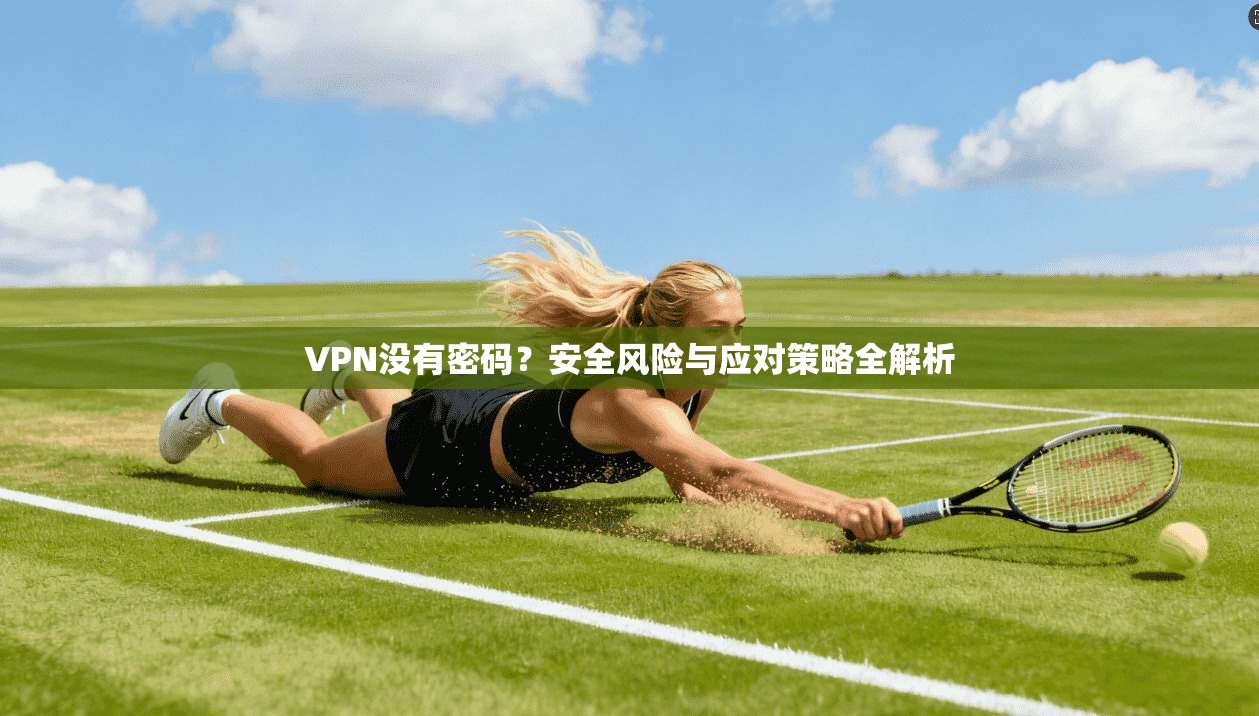 VPN没有密码？安全风险与应对策略全解析