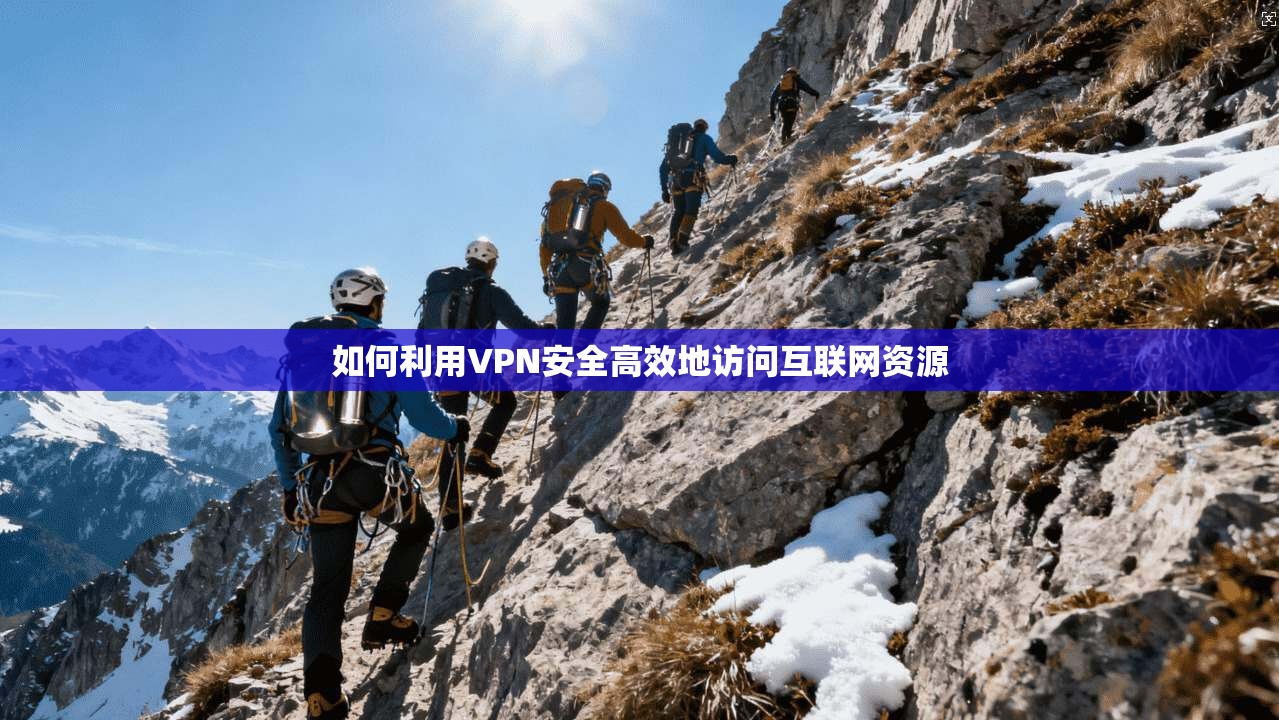 如何利用VPN安全高效地访问互联网资源