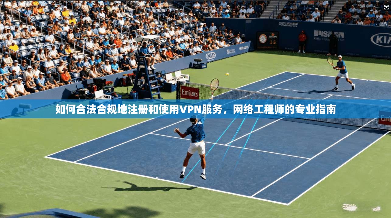 如何合法合规地注册和使用VPN服务,网络工程师的专业指南