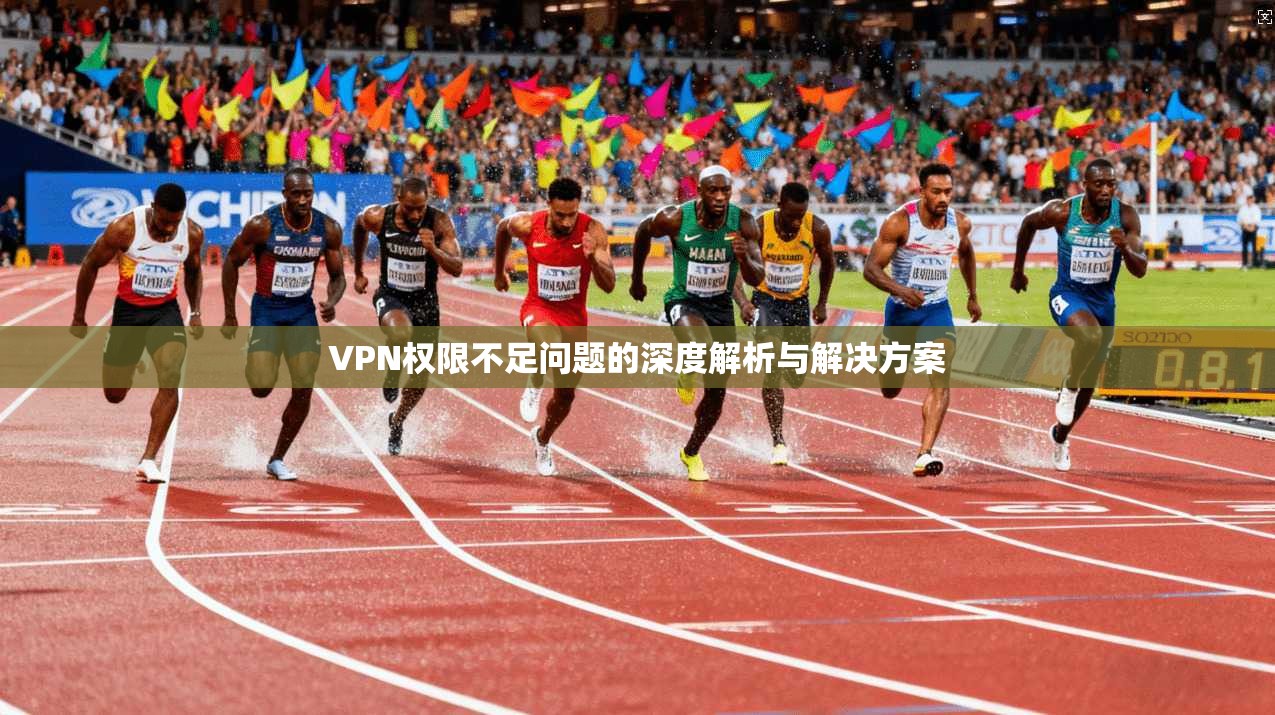 VPN权限不足问题的深度解析与解决方案