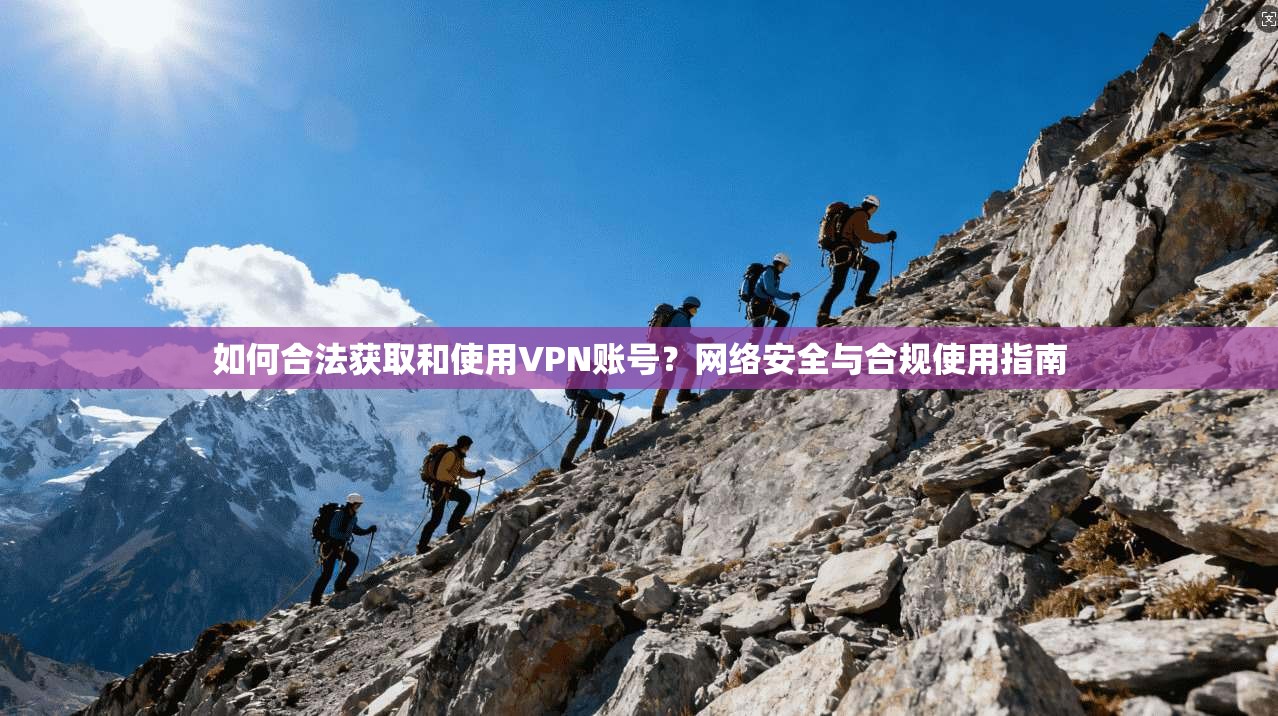 如何合法获取和使用VPN账号？网络安全与合规使用指南