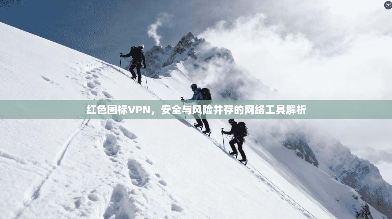 红色图标VPN，安全与风险并存的网络工具解析