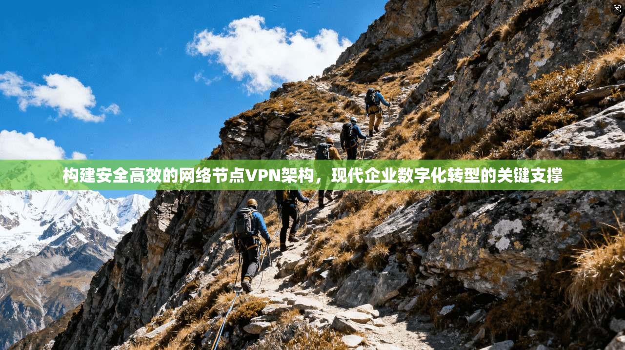 构建安全高效的网络节点VPN架构，现代企业数字化转型的关键支撑