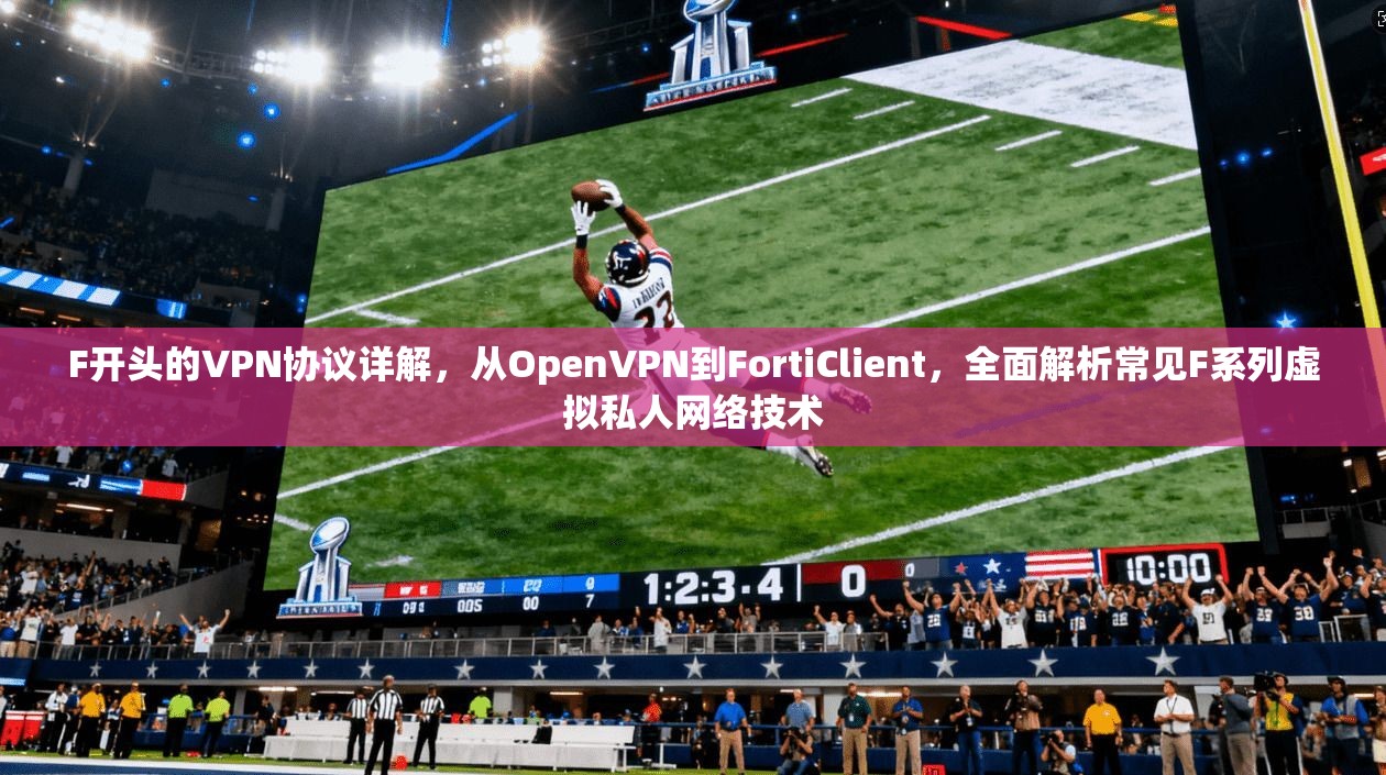F开头的VPN协议详解，从OpenVPN到FortiClient，全面解析常见F系列虚拟私人网络技术