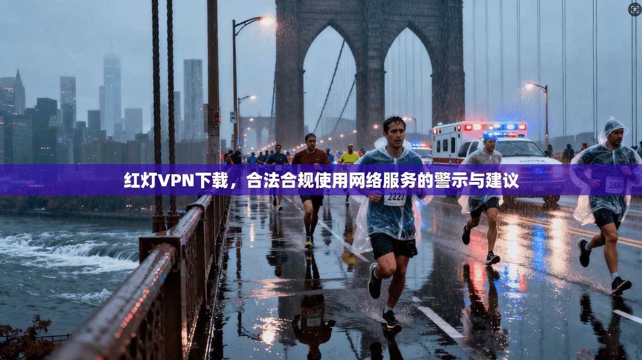红灯VPN下载，合法合规使用网络服务的警示与建议