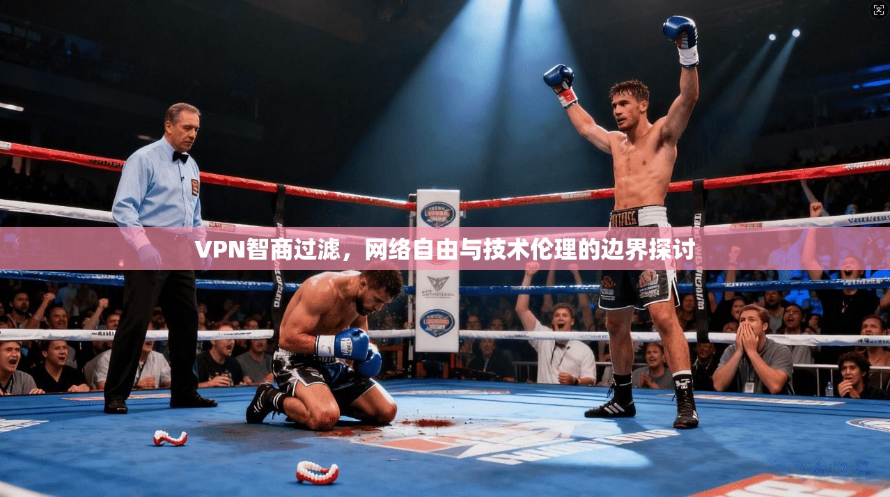 VPN智商过滤,网络自由与技术伦理的边界探讨