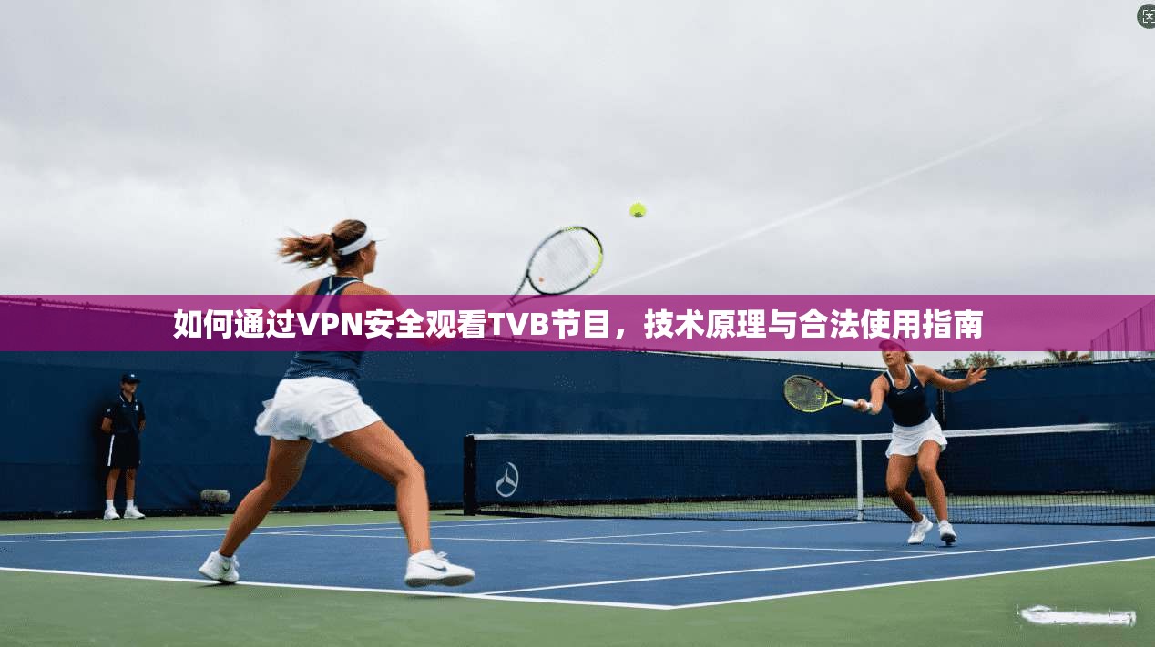 如何通过VPN安全观看TVB节目，技术原理与合法使用指南