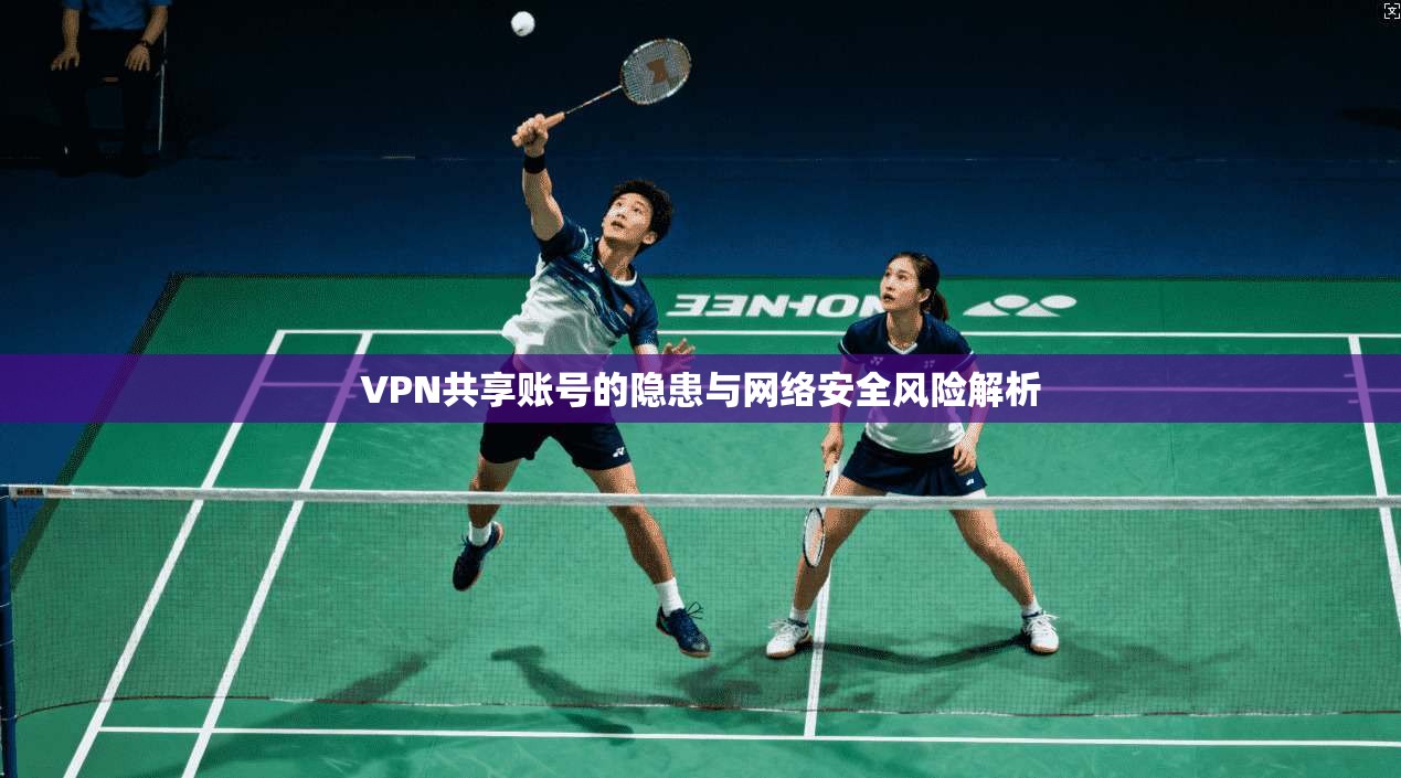 VPN共享账号的隐患与网络安全风险解析