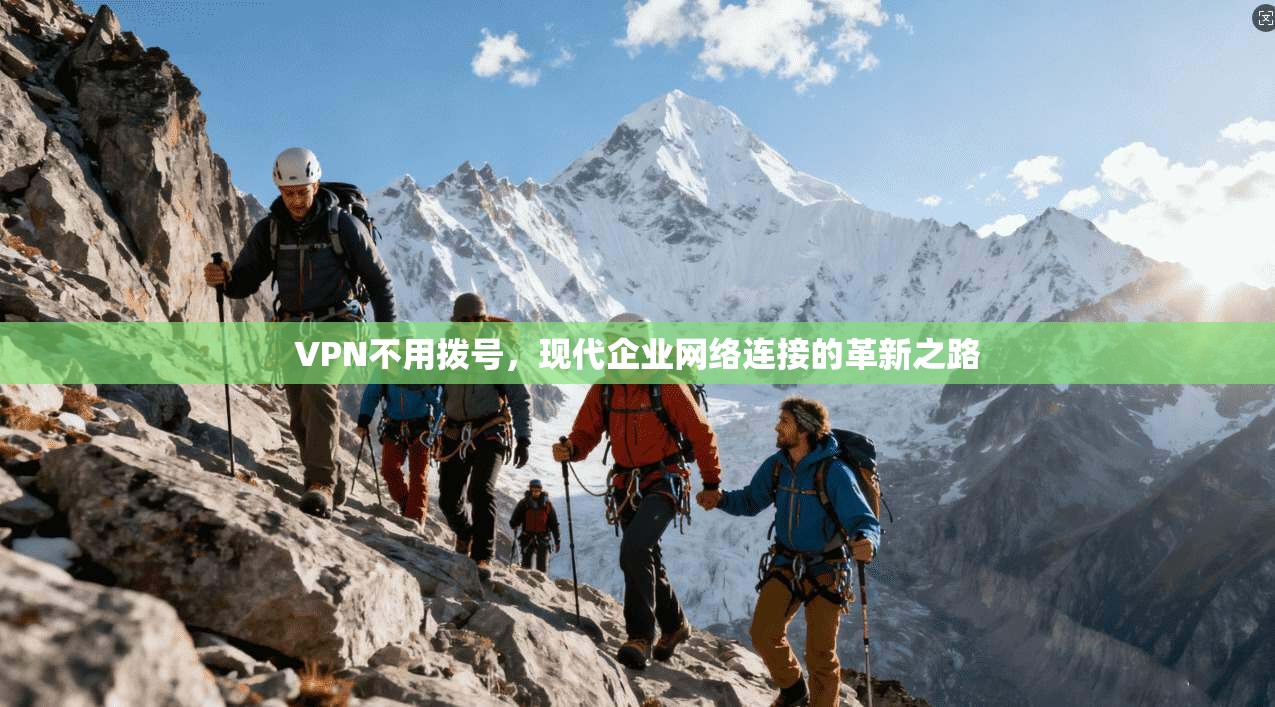 VPN不用拨号，现代企业网络连接的革新之路