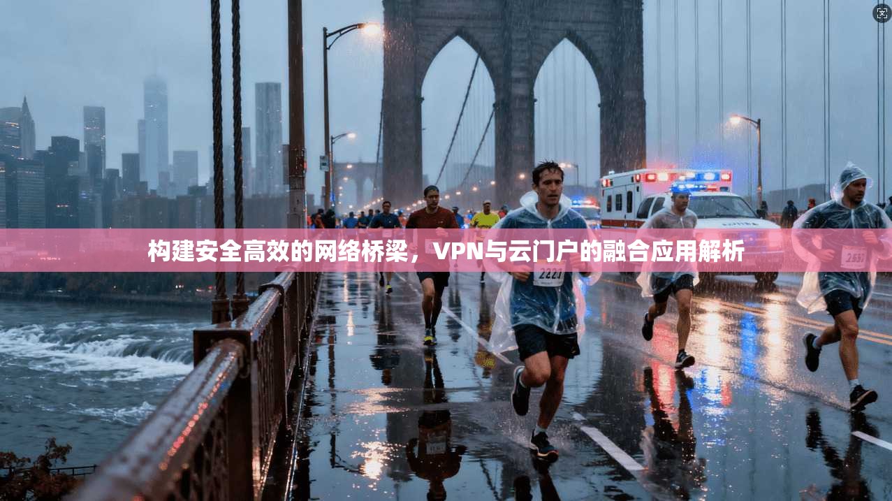 构建安全高效的网络桥梁，VPN与云门户的融合应用解析
