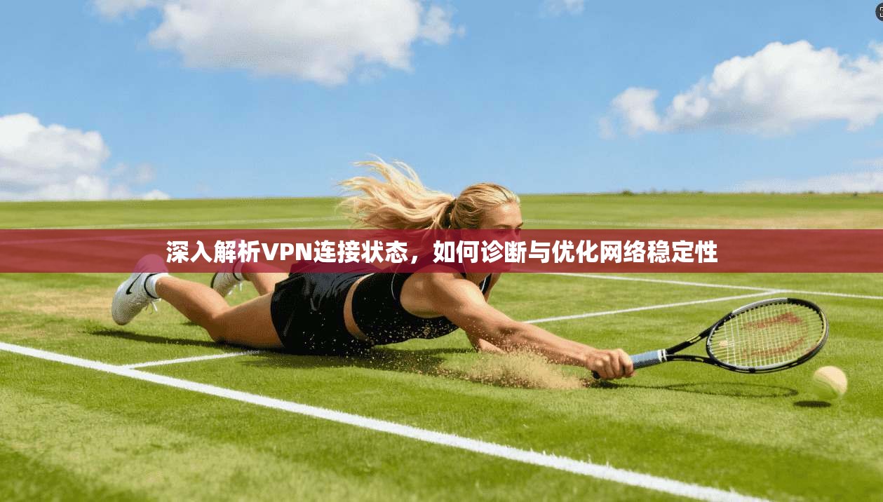 深入解析VPN连接状态,如何诊断与优化网络稳定性