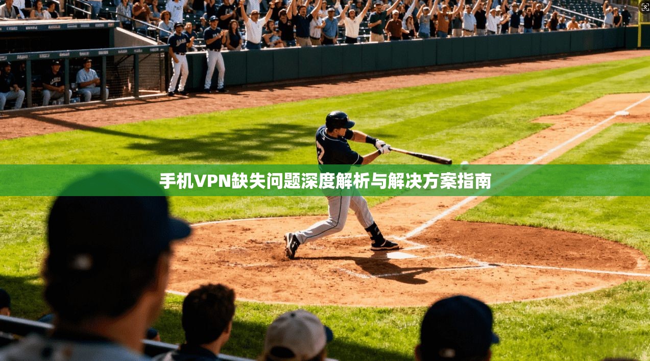 手机VPN缺失问题深度解析与解决方案指南