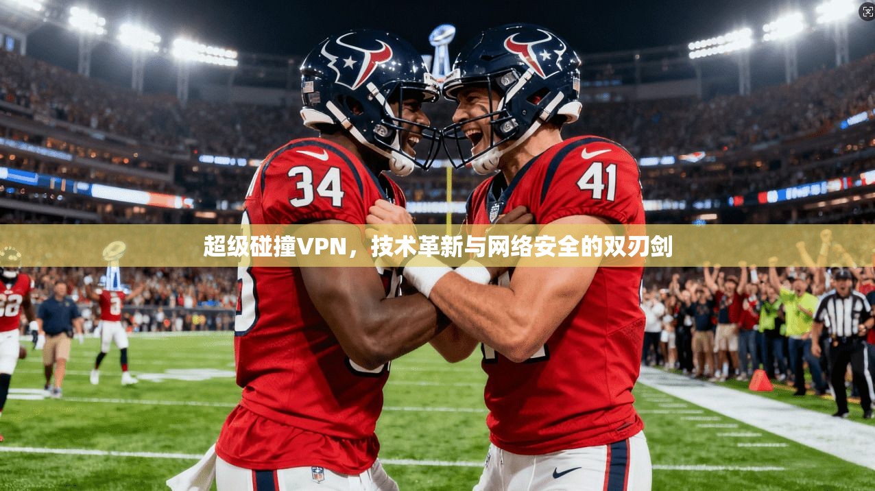 超级碰撞VPN，技术革新与网络安全的双刃剑