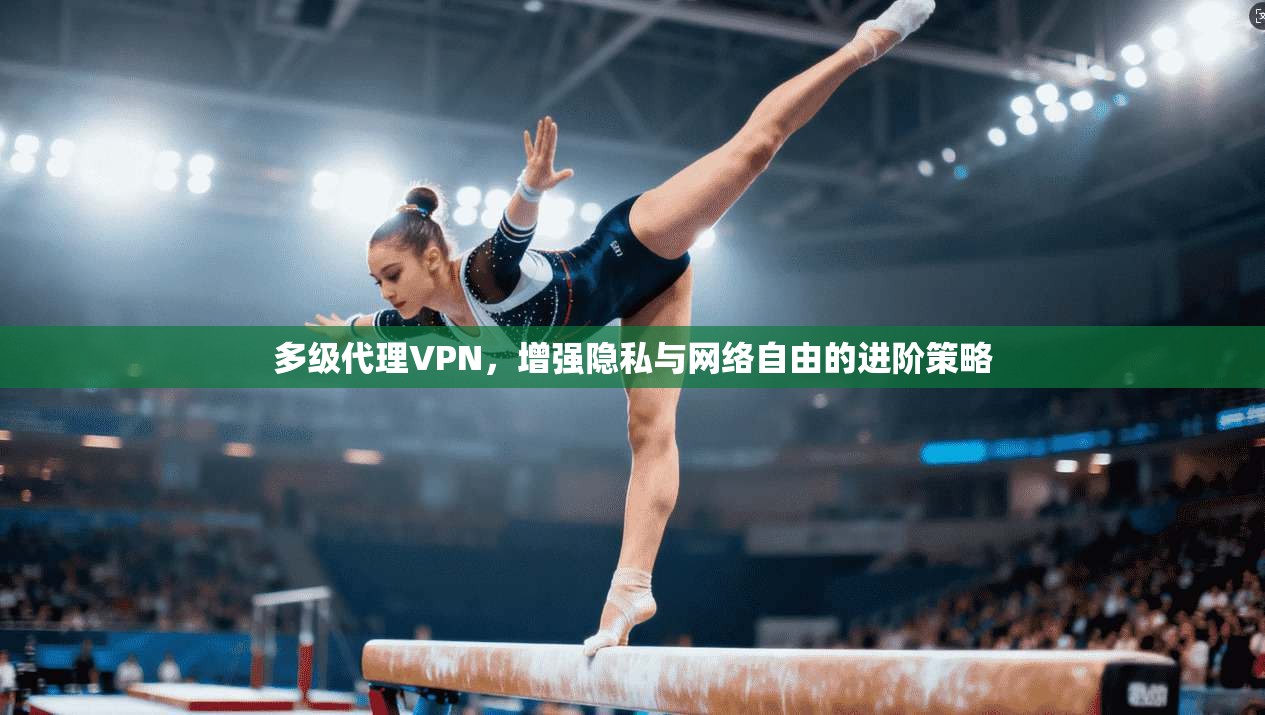 多级代理VPN，增强隐私与网络自由的进阶策略
