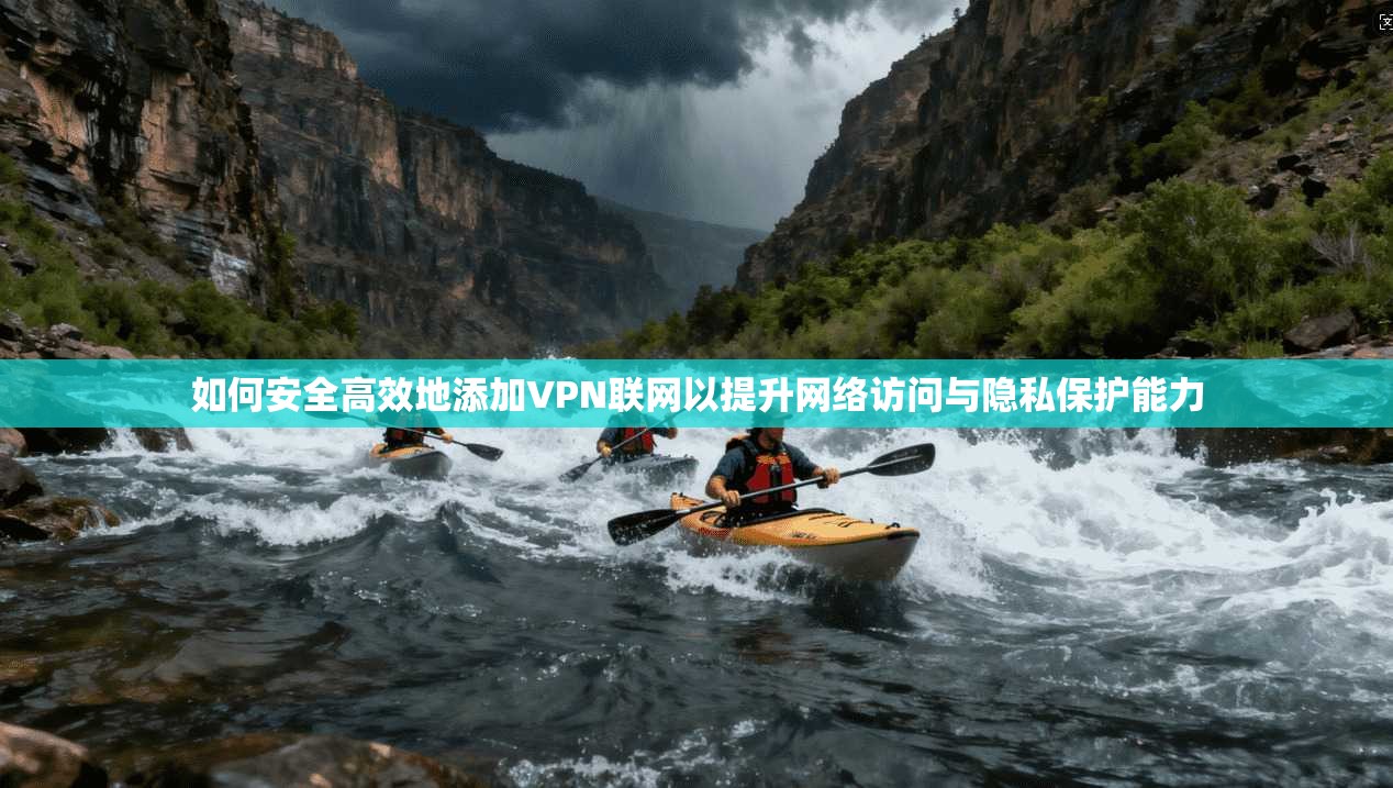 如何安全高效地添加VPN联网以提升网络访问与隐私保护能力