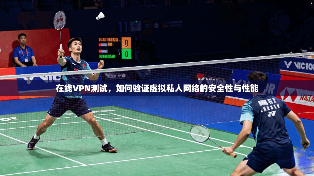 在线VPN测试，如何验证虚拟私人网络的安全性与性能