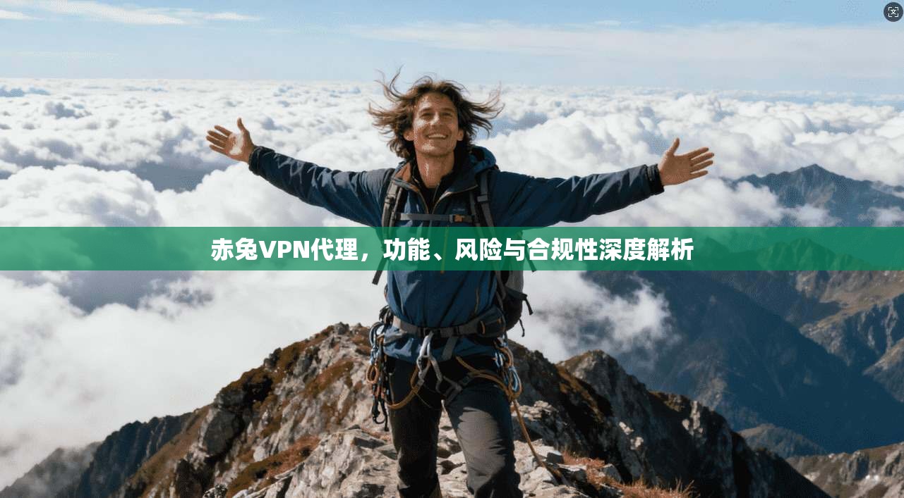 赤兔VPN代理,功能、风险与合规性深度解析