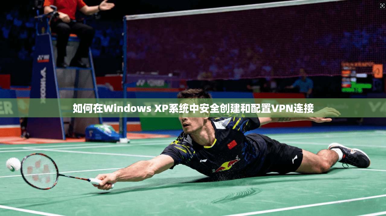 如何在Windows XP系统中安全创建和配置VPN连接