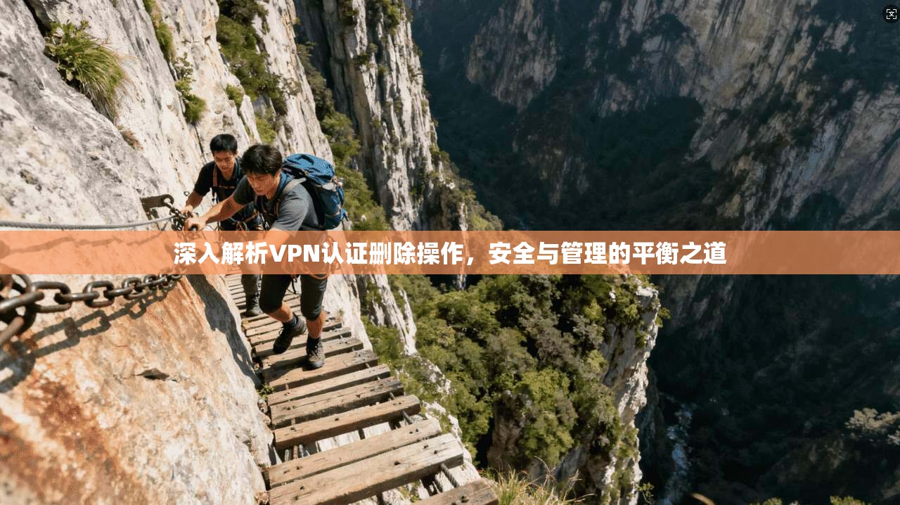 深入解析VPN认证删除操作，安全与管理的平衡之道