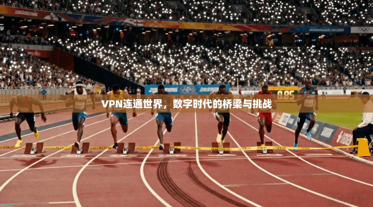VPN连通世界,数字时代的桥梁与挑战