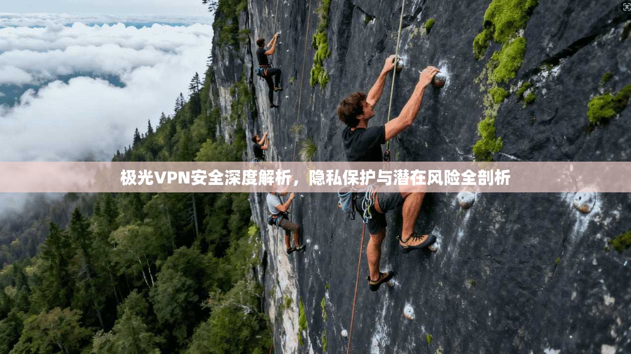 极光VPN安全深度解析，隐私保护与潜在风险全剖析