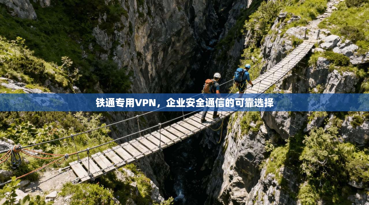 铁通专用VPN，企业安全通信的可靠选择