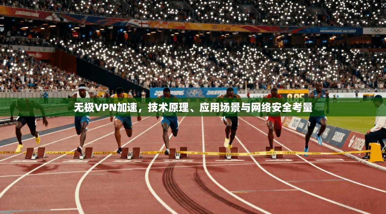 无极VPN加速，技术原理、应用场景与网络安全考量
