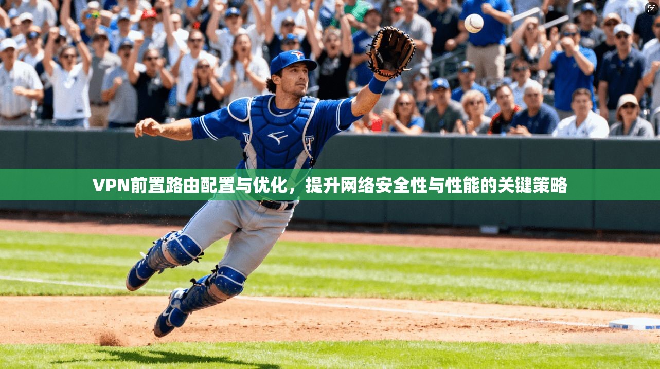 VPN前置路由配置与优化,提升网络安全性与性能的关键策略