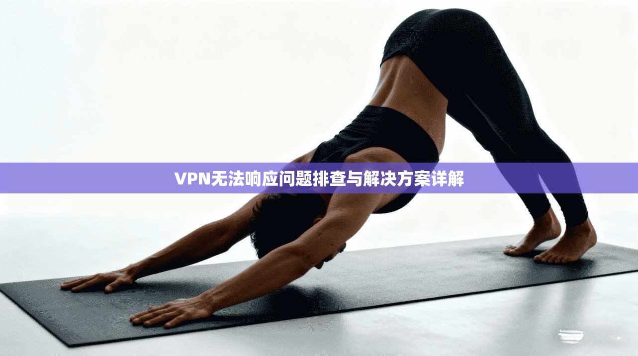 VPN无法响应问题排查与解决方案详解