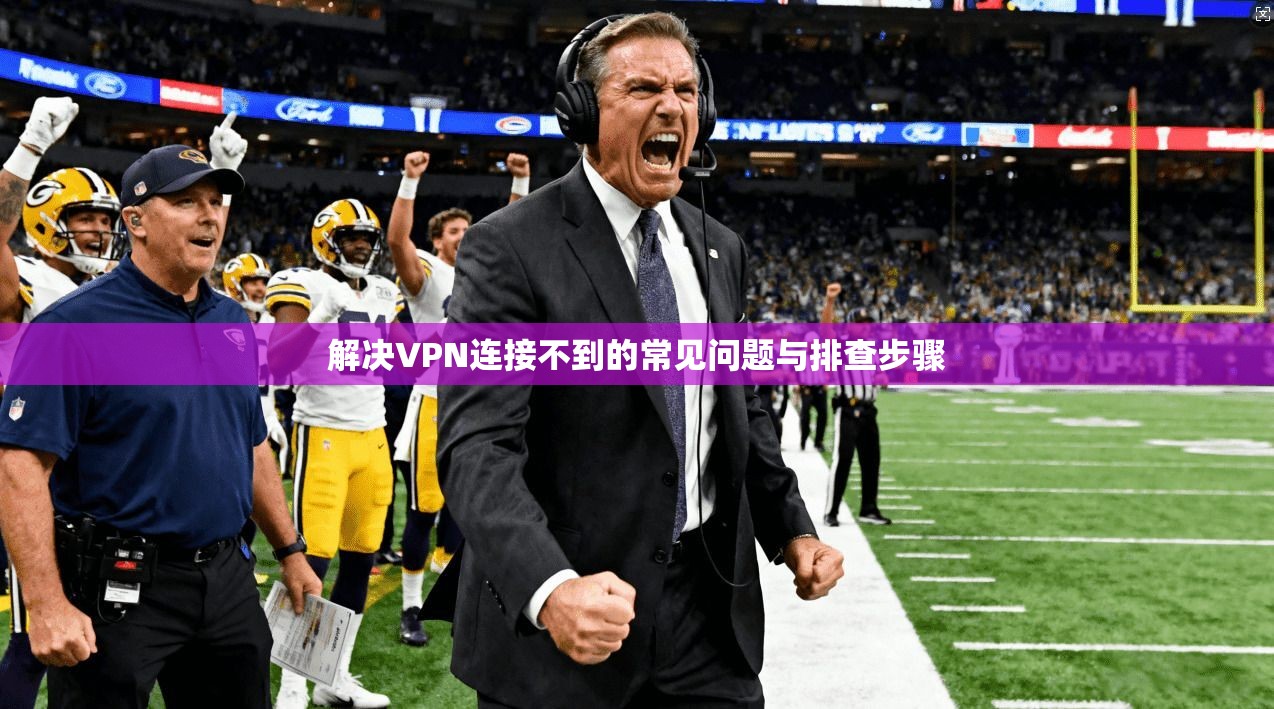 解决VPN连接不到的常见问题与排查步骤