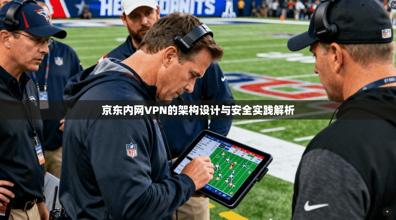 京东内网VPN的架构设计与安全实践解析