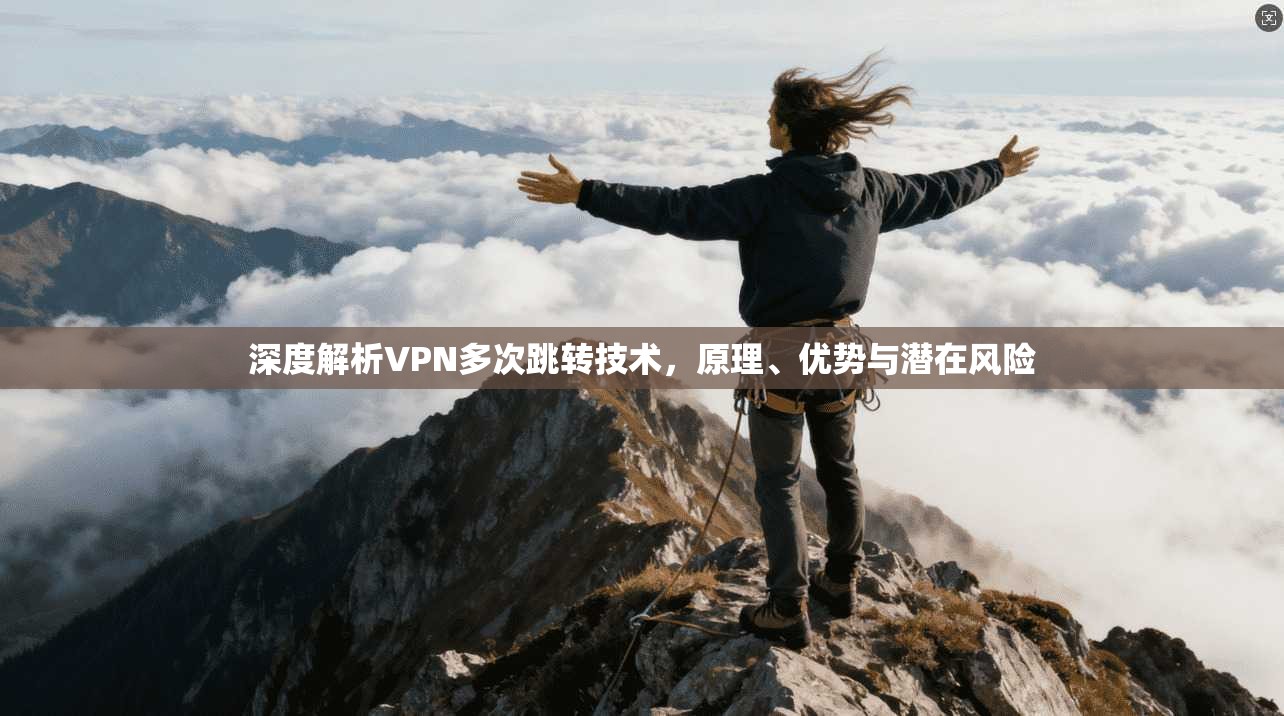 深度解析VPN多次跳转技术，原理、优势与潜在风险