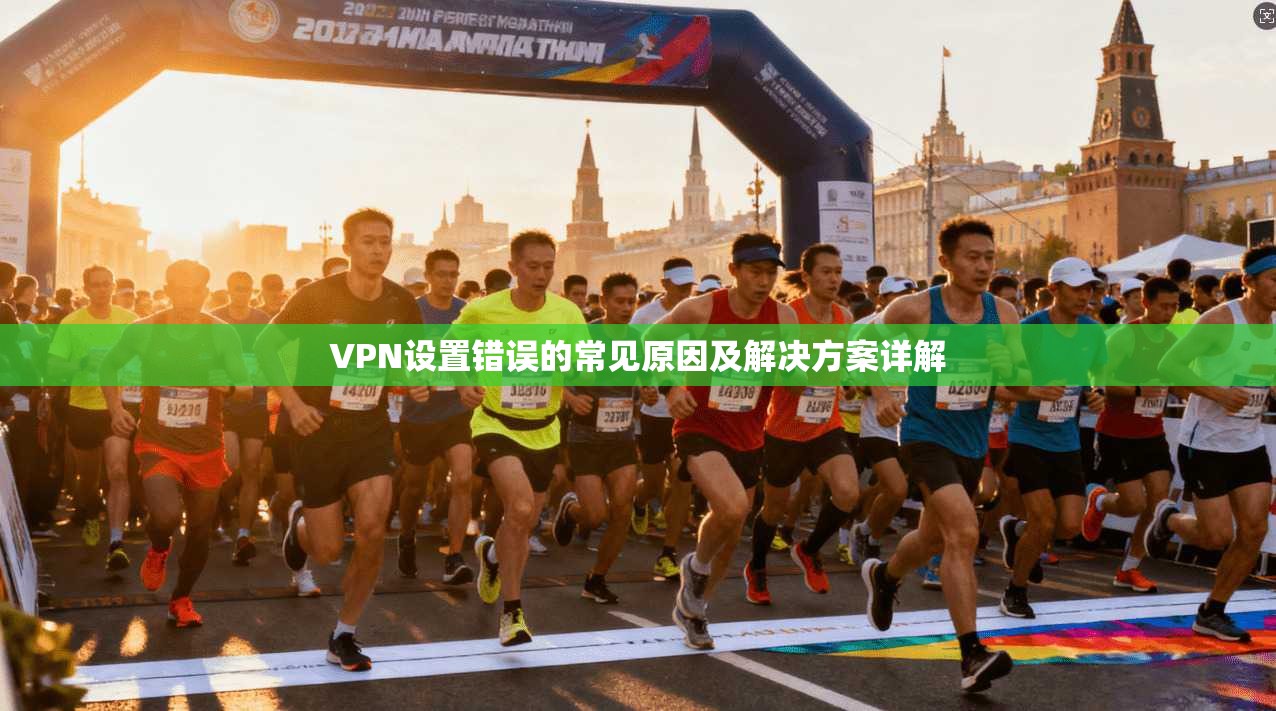 VPN设置错误的常见原因及解决方案详解