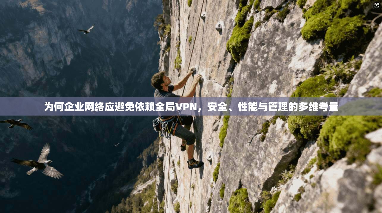 为何企业网络应避免依赖全局VPN，安全、性能与管理的多维考量