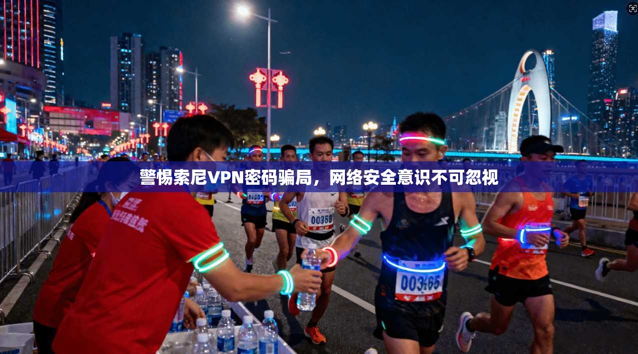 警惕索尼VPN密码骗局，网络安全意识不可忽视