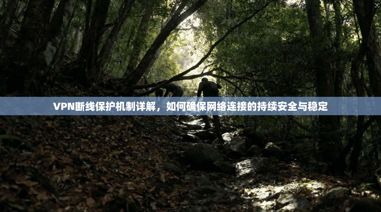 VPN断线保护机制详解，如何确保网络连接的持续安全与稳定