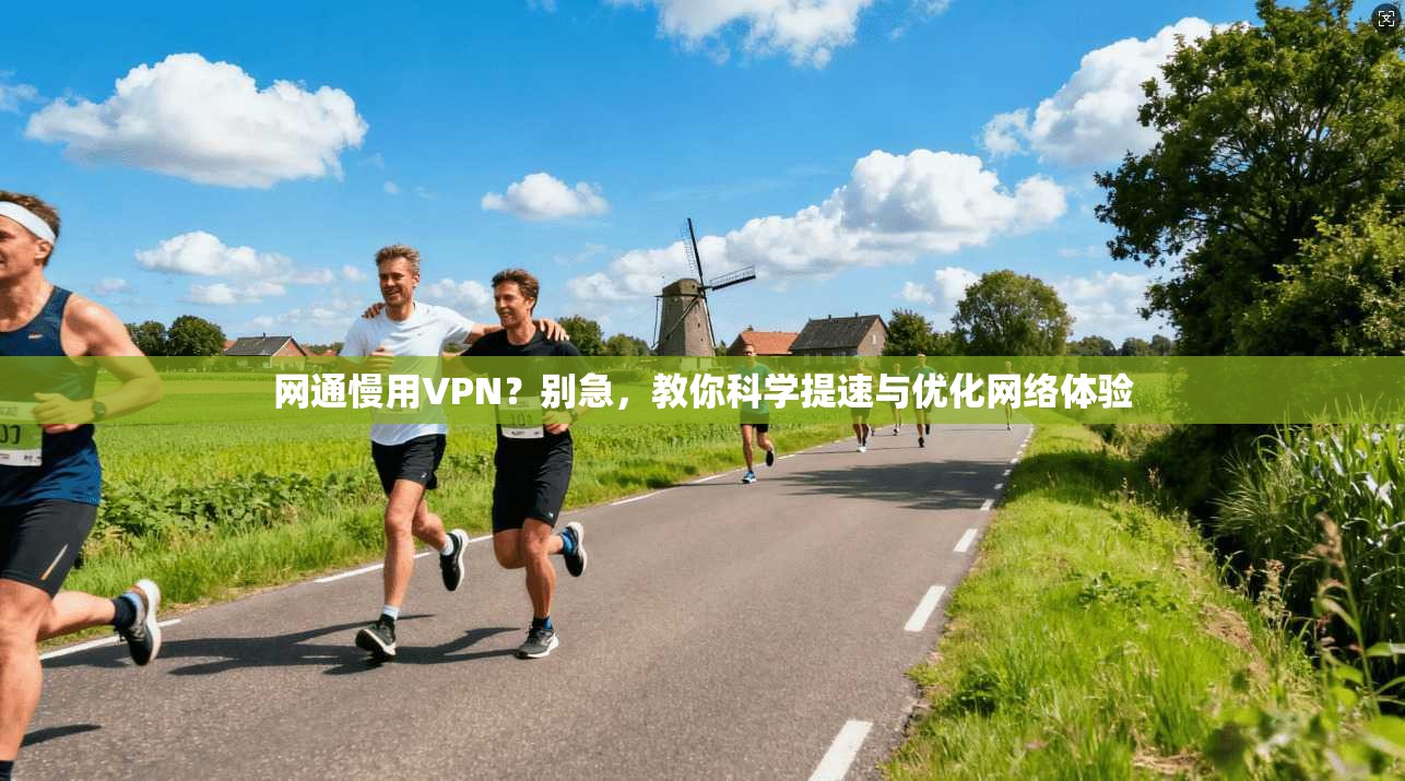 网通慢用VPN？别急，教你科学提速与优化网络体验