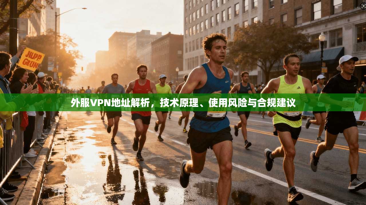 外服VPN地址解析，技术原理、使用风险与合规建议