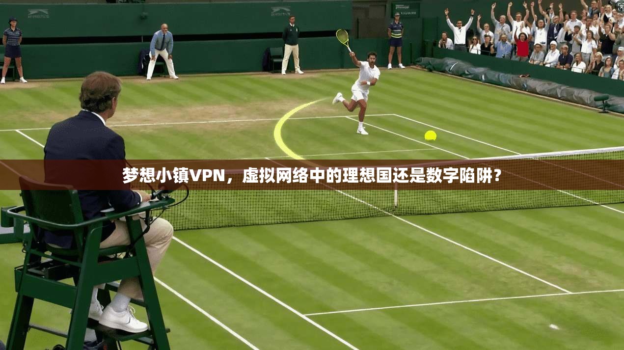 梦想小镇VPN，虚拟网络中的理想国还是数字陷阱？