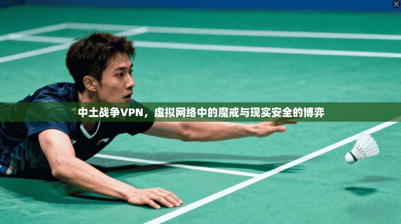 中土战争VPN，虚拟网络中的魔戒与现实安全的博弈