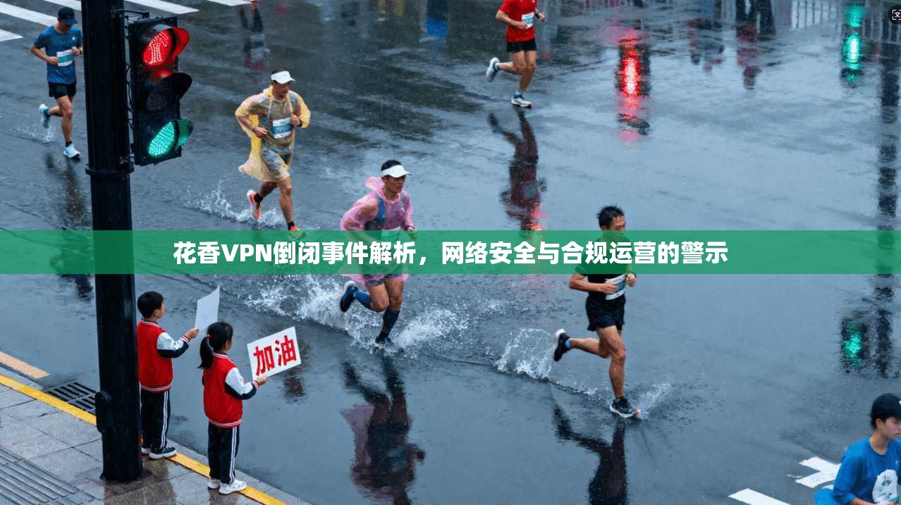 花香VPN倒闭事件解析，网络安全与合规运营的警示