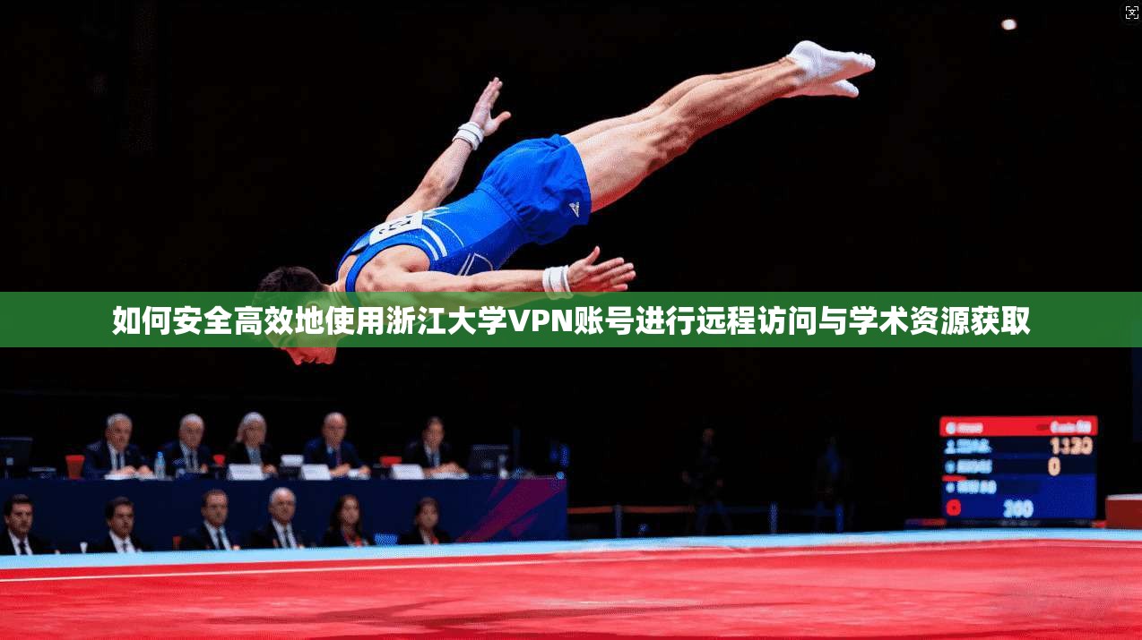 如何安全高效地使用浙江大学VPN账号进行远程访问与学术资源获取