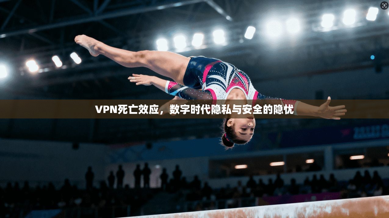 VPN死亡效应，数字时代隐私与安全的隐忧