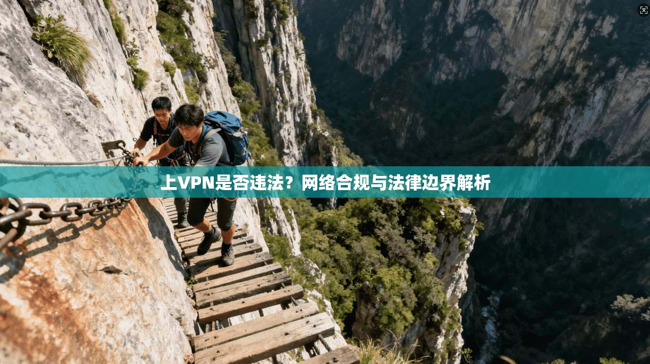 上VPN是否违法？网络合规与法律边界解析