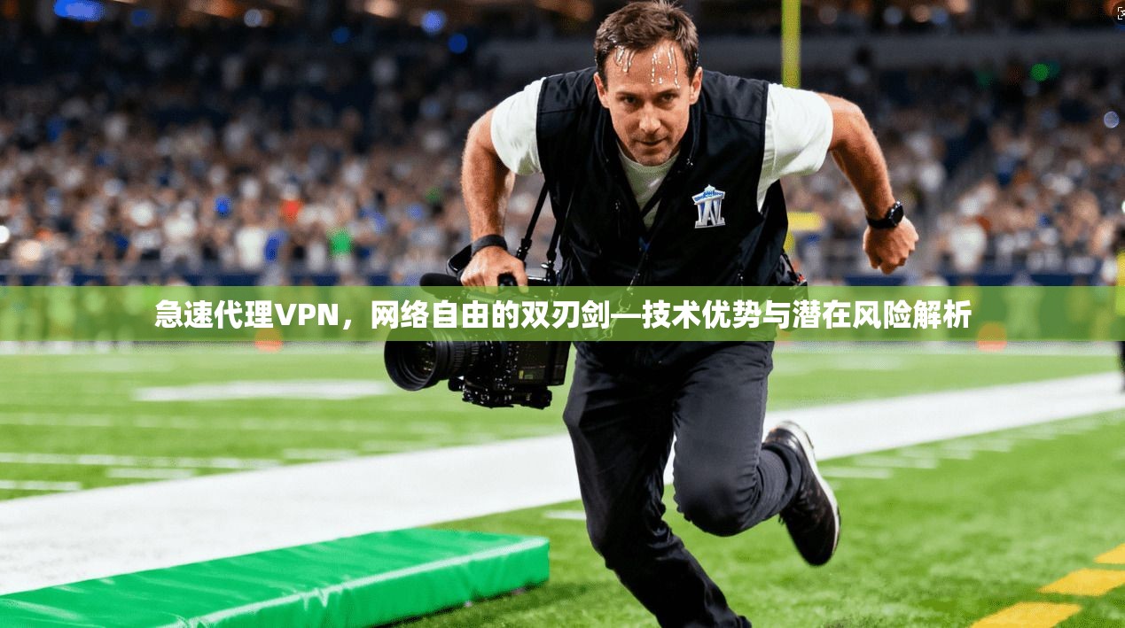 急速代理VPN，网络自由的双刃剑—技术优势与潜在风险解析