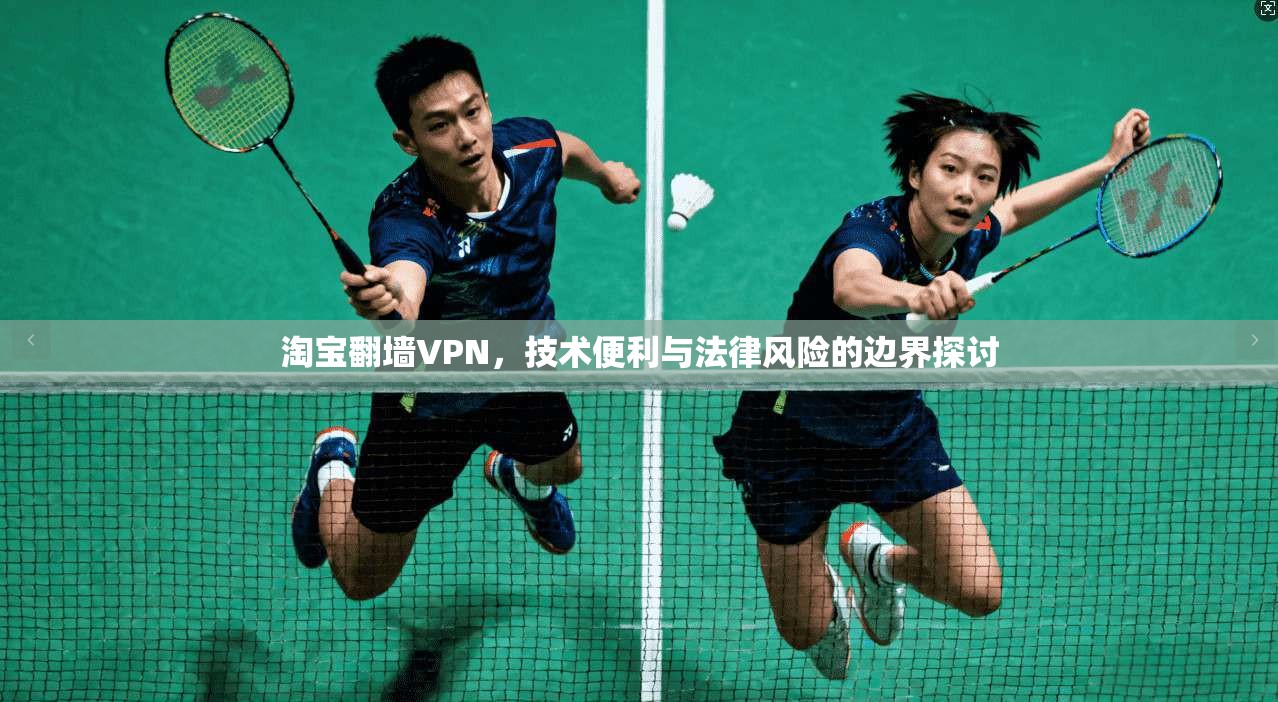 淘宝翻墙VPN，技术便利与法律风险的边界探讨
