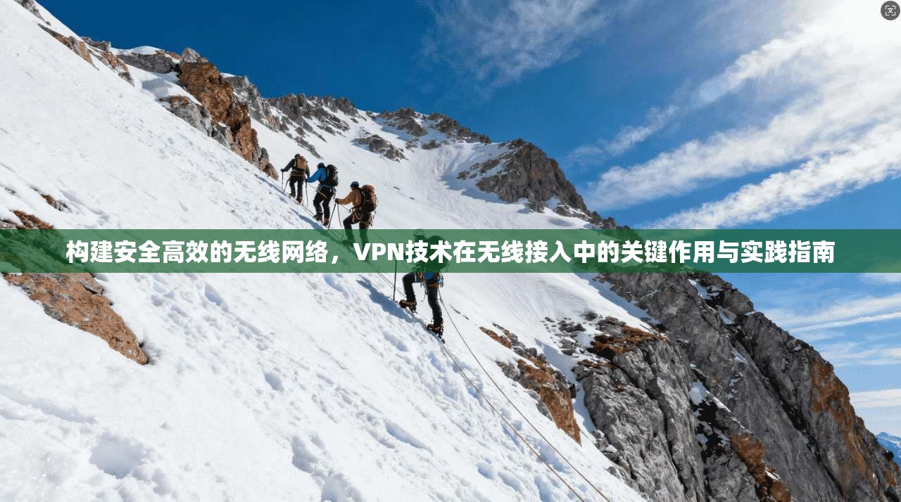 构建安全高效的无线网络，VPN技术在无线接入中的关键作用与实践指南