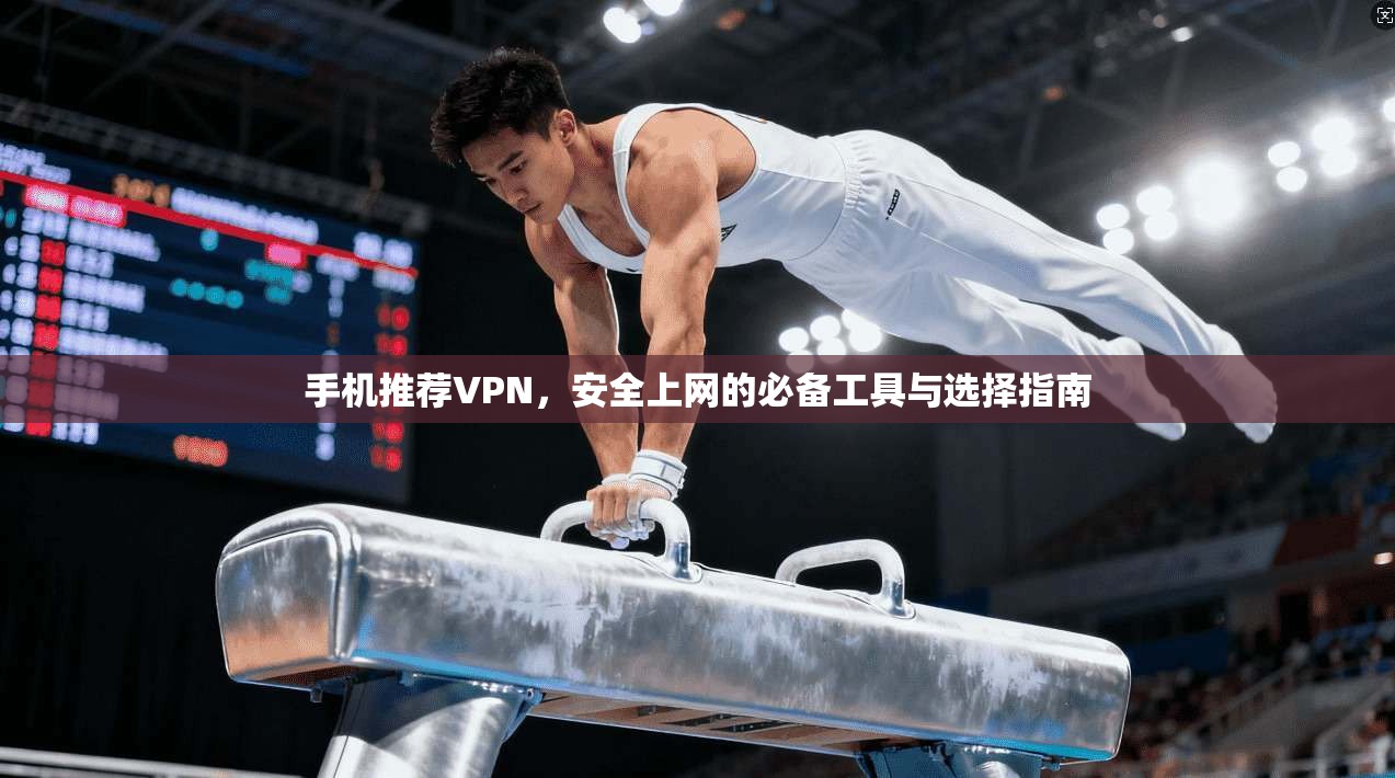 手机推荐VPN，安全上网的必备工具与选择指南