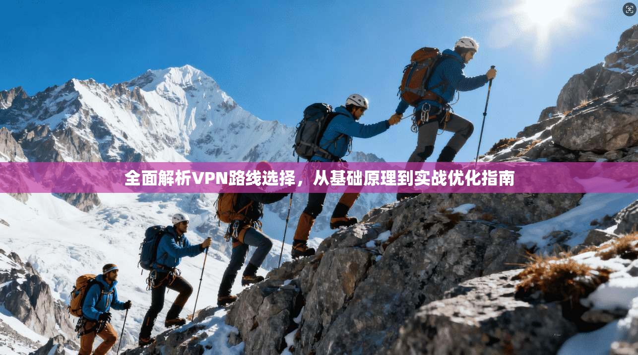 全面解析VPN路线选择，从基础原理到实战优化指南