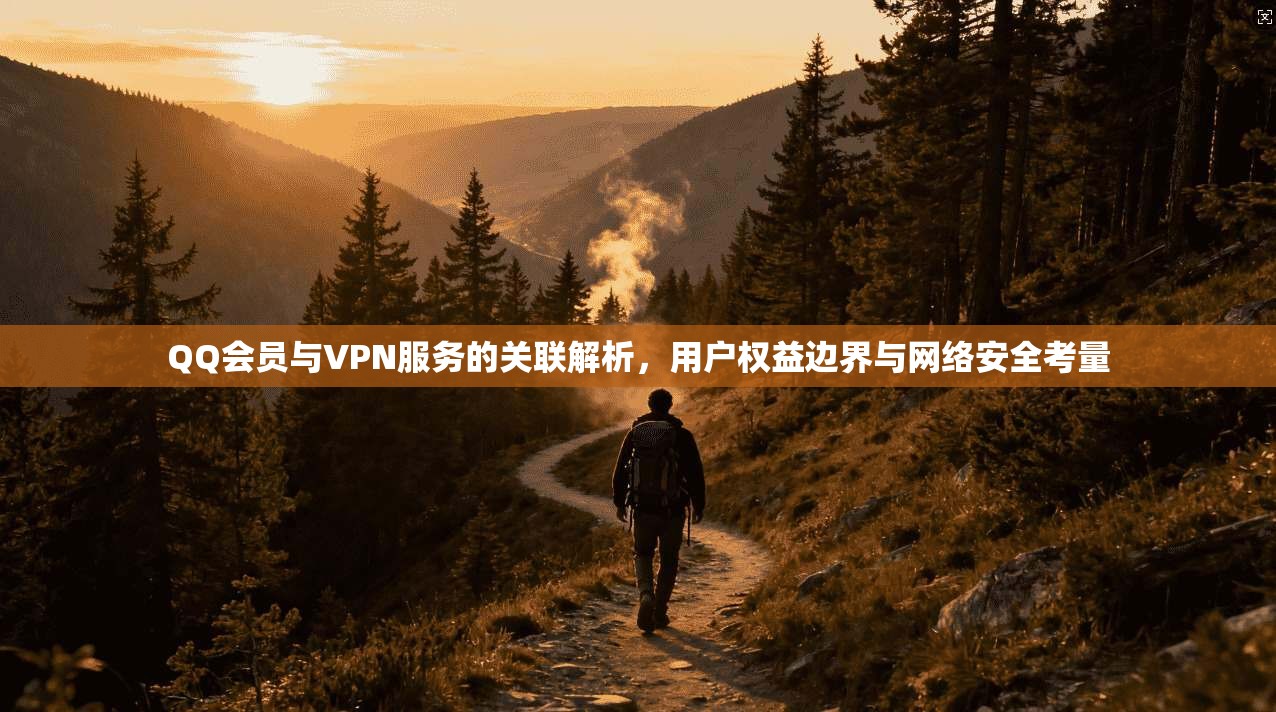 QQ会员与VPN服务的关联解析，用户权益边界与网络安全考量